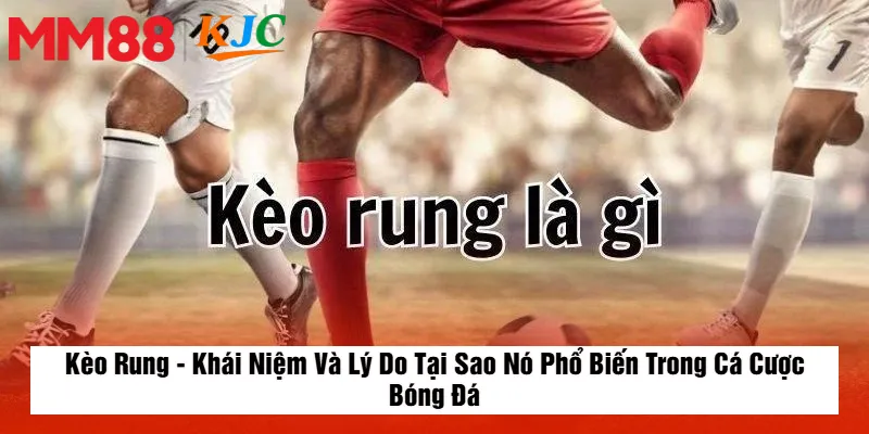 Kèo Rung - Khái Niệm Và Lý Do Tại Sao Nó Phổ Biến Trong Cá Cược Bóng Đá