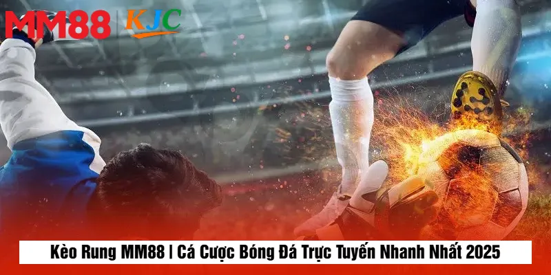 Kèo Rung MM88 | Cá Cược Bóng Đá Trực Tuyến Nhanh Nhất 2025